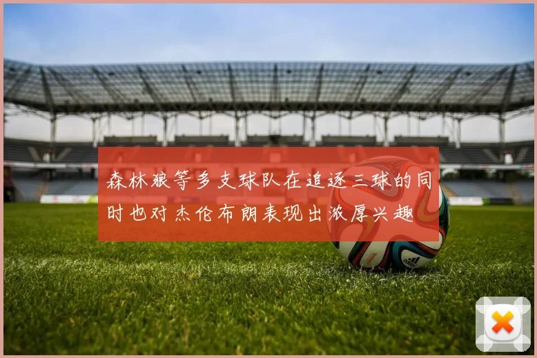 森林狼等多支球队在追逐三球的同时也对杰伦布朗表现出浓厚兴趣