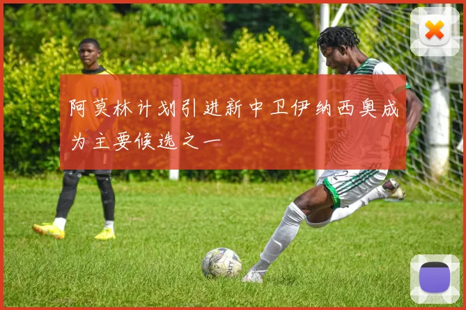 阿莫林计划引进新中卫伊纳西奥成为主要候选之一