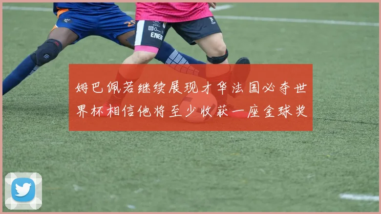 姆巴佩若继续展现才华法国必夺世界杯相信他将至少收获一座金球奖