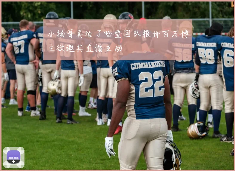小杨哥真给了哈登团队报价百万博主欲邀其直播互动
