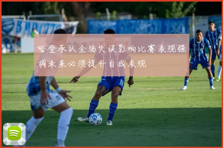 哈登承认全场失误影响比赛表现强调未来必须提升自我表现