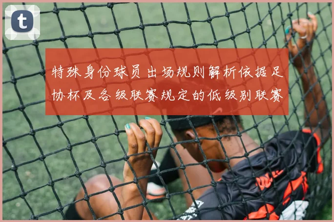 特殊身份球员出场规则解析依据足协杯及各级联赛规定的低级别联赛标准