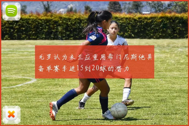毛罗认为米兰应重用希门尼斯他具备单赛季进15到20球的潜力