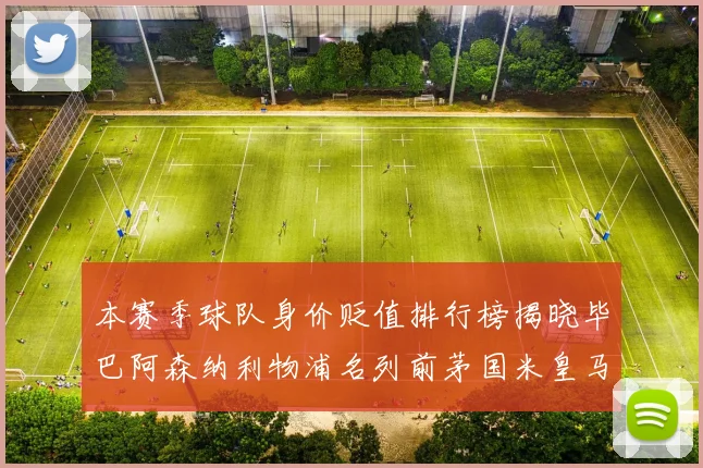 本赛季球队身价贬值排行榜揭晓毕巴阿森纳利物浦名列前茅国米皇马紧随其后