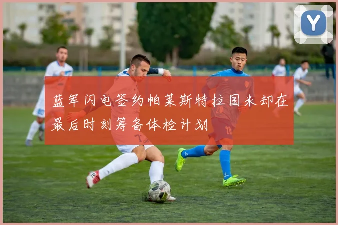 蓝军闪电签约帕莱斯特拉国米却在最后时刻筹备体检计划