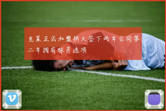 克莱正式加盟热火签下两年合同第二年拥有球员选项